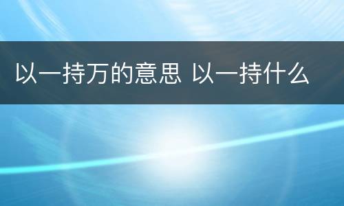 以一持万的意思 以一持什么