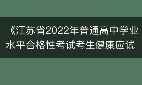 《江苏省2022年普通高中学业水平合格性考试考生健康应试承诺书》下载入口