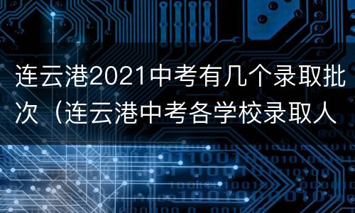 连云港2021中考有几个录取批次（连云港中考各学校录取人数）