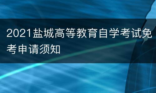 2021盐城高等教育自学考试免考申请须知