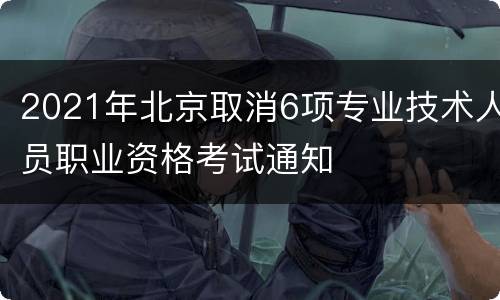 2021年北京取消6项专业技术人员职业资格考试通知