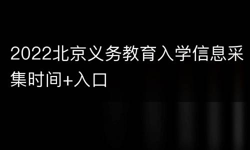 2022北京义务教育入学信息采集时间+入口