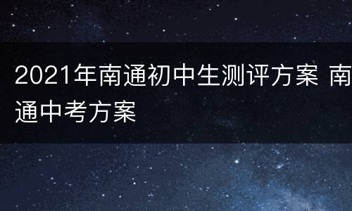 2021年南通初中生测评方案 南通中考方案