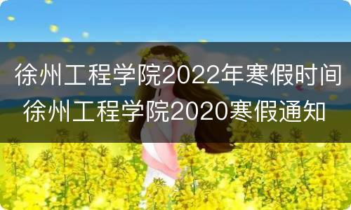 徐州工程学院2022年寒假时间 徐州工程学院2020寒假通知