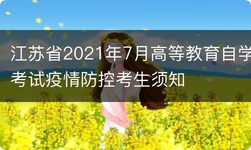 江苏省2021年7月高等教育自学考试疫情防控考生须知