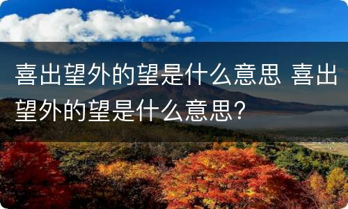 喜出望外的望是什么意思 喜出望外的望是什么意思?