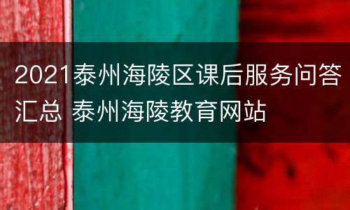 2021泰州海陵区课后服务问答汇总 泰州海陵教育网站