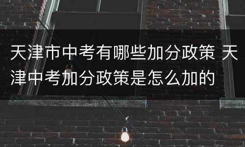 天津市中考有哪些加分政策 天津中考加分政策是怎么加的