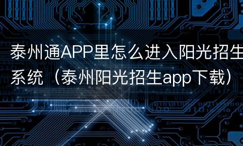 泰州通APP里怎么进入阳光招生系统（泰州阳光招生app下载）