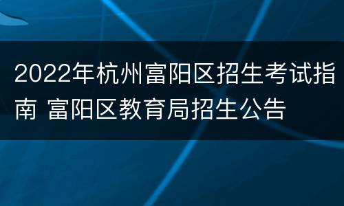 2022年杭州富阳区招生考试指南 富阳区教育局招生公告