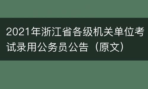 2021年浙江省各级机关单位考试录用公务员公告（原文）