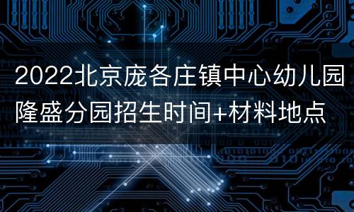 2022北京庞各庄镇中心幼儿园隆盛分园招生时间+材料地点