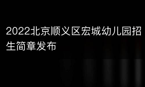 2022北京顺义区宏城幼儿园招生简章发布