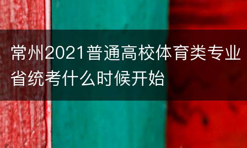 常州2021普通高校体育类专业省统考什么时候开始