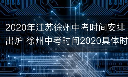 2020年江苏徐州中考时间安排出炉 徐州中考时间2020具体时间