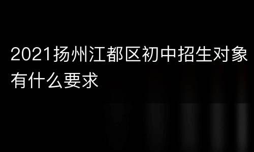 2021扬州江都区初中招生对象有什么要求