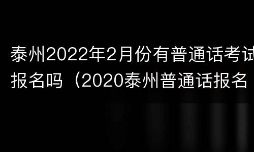 泰州2022年2月份有普通话考试报名吗（2020泰州普通话报名入口）