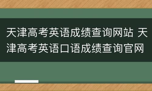 天津高考英语成绩查询网站 天津高考英语口语成绩查询官网