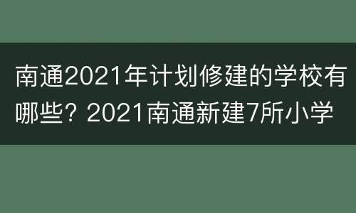 南通2021年计划修建的学校有哪些? 2021南通新建7所小学