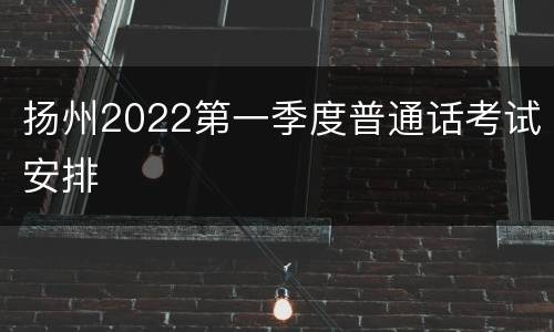 扬州2022第一季度普通话考试安排