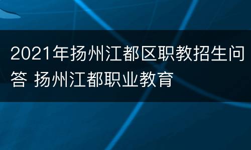 2021年扬州江都区职教招生问答 扬州江都职业教育