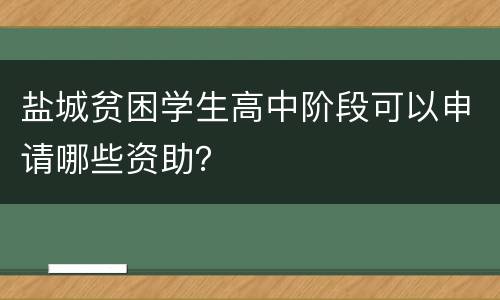 盐城贫困学生高中阶段可以申请哪些资助？