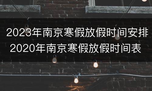 2023年南京寒假放假时间安排 2020年南京寒假放假时间表