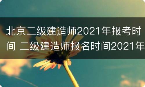 北京二级建造师2021年报考时间 二级建造师报名时间2021年北京