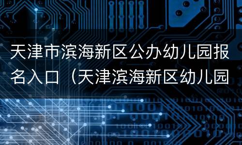 天津市滨海新区公办幼儿园报名入口（天津滨海新区幼儿园报名网址）