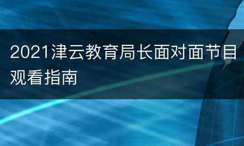 2021津云教育局长面对面节目观看指南