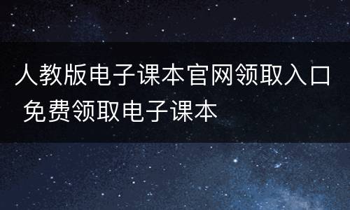 人教版电子课本官网领取入口 免费领取电子课本