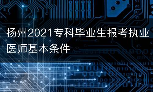 扬州2021专科毕业生报考执业医师基本条件