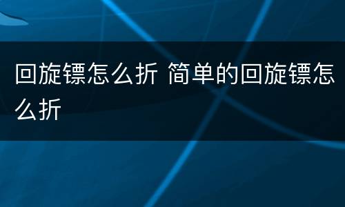 回旋镖怎么折 简单的回旋镖怎么折