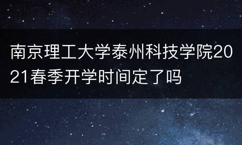 南京理工大学泰州科技学院2021春季开学时间定了吗