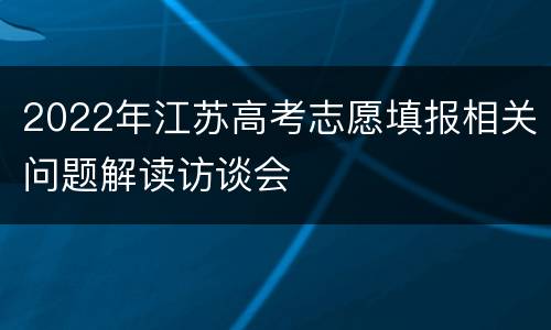 2022年江苏高考志愿填报相关问题解读访谈会