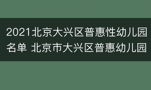 2021北京大兴区普惠性幼儿园名单 北京市大兴区普惠幼儿园名单