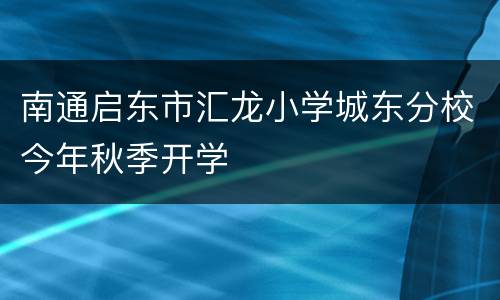 南通启东市汇龙小学城东分校今年秋季开学