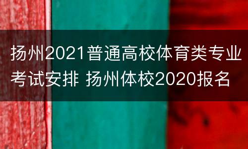 扬州2021普通高校体育类专业考试安排 扬州体校2020报名