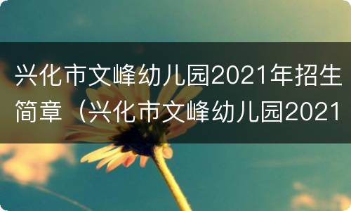 兴化市文峰幼儿园2021年招生简章（兴化市文峰幼儿园2021年招生简章公告）