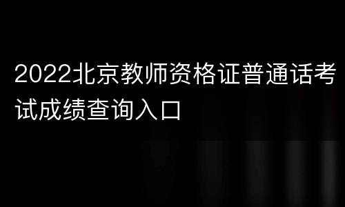 2022北京教师资格证普通话考试成绩查询入口