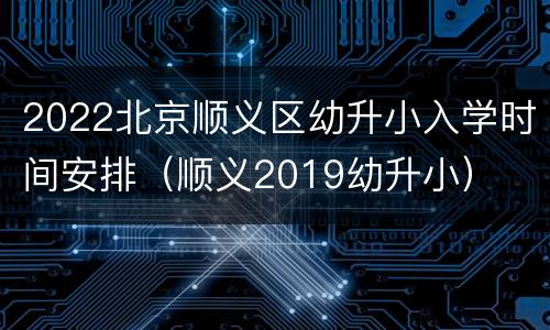 2022北京顺义区幼升小入学时间安排（顺义2019幼升小）