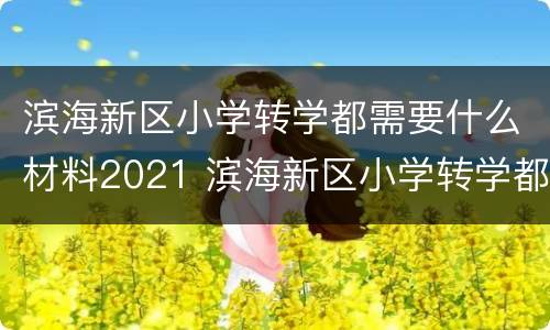 滨海新区小学转学都需要什么材料2021 滨海新区小学转学都需要什么材料2021年