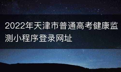 2022年天津市普通高考健康监测小程序登录网址