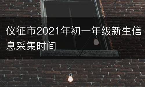 仪征市2021年初一年级新生信息采集时间