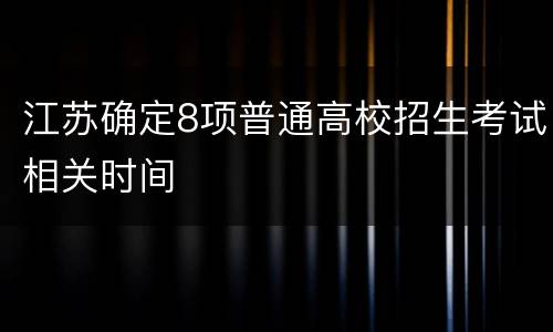 江苏确定8项普通高校招生考试相关时间