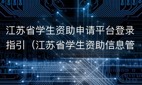 江苏省学生资助申请平台登录指引（江苏省学生资助信息管理系统）