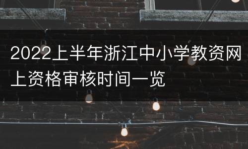 2022上半年浙江中小学教资网上资格审核时间一览