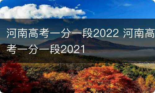 河南高考一分一段2022 河南高考一分一段2021