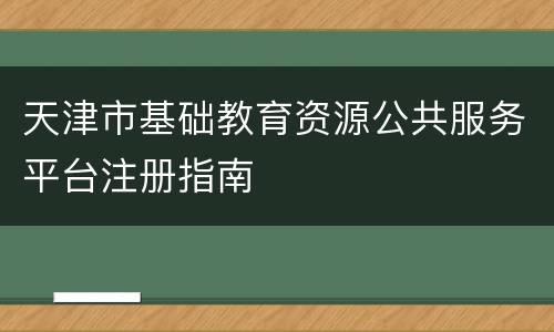 天津市基础教育资源公共服务平台注册指南