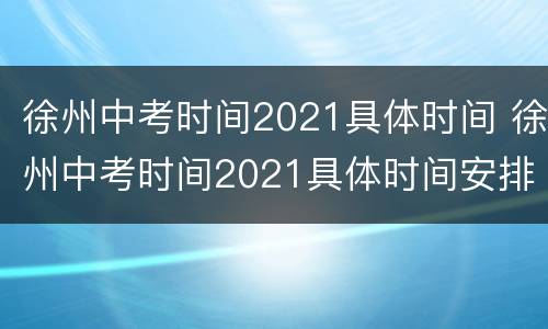 徐州中考时间2021具体时间 徐州中考时间2021具体时间安排